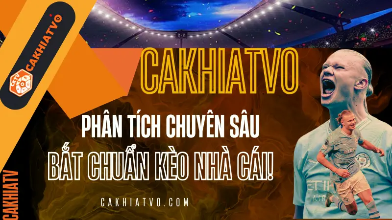 Phân tích bóng đá chuyên sâu và tổng hợp các loại kèo nhà cái hôm nay – Cập nhật tại CakhiaTV.